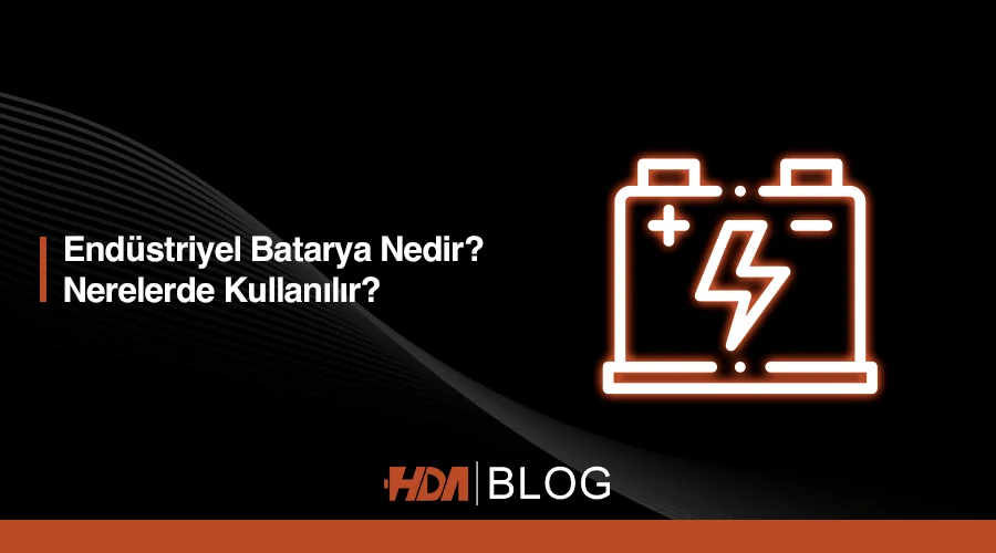 Endüstriyel Batarya Nedir? Nerede Kullanılır? HDA Blog